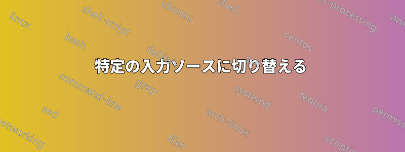 特定の入力ソースに切り替える