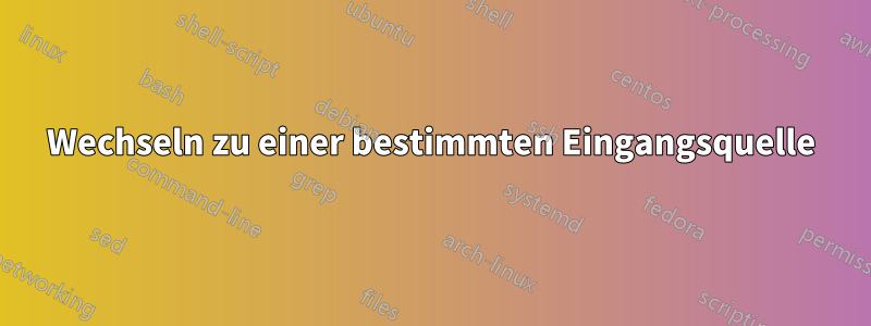 Wechseln zu einer bestimmten Eingangsquelle