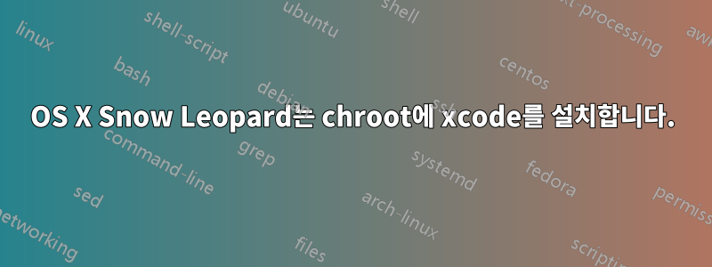 OS X Snow Leopard는 chroot에 xcode를 설치합니다.