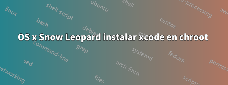 OS x Snow Leopard instalar xcode en chroot