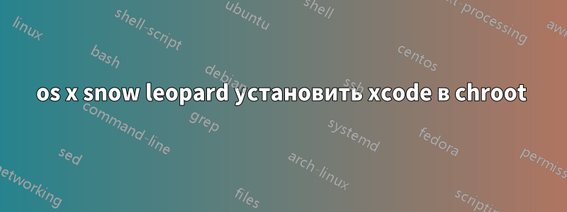 os x snow leopard установить xcode в chroot