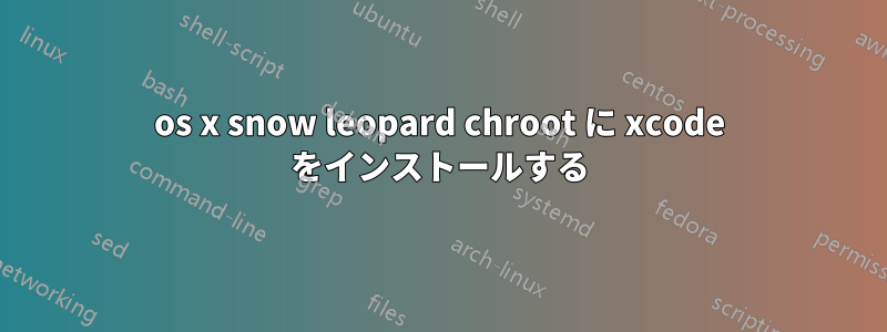 os x snow leopard chroot に xcode をインストールする