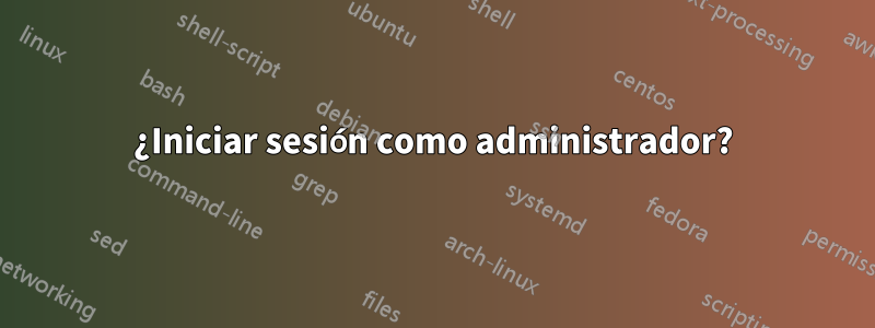 ¿Iniciar sesión como administrador?