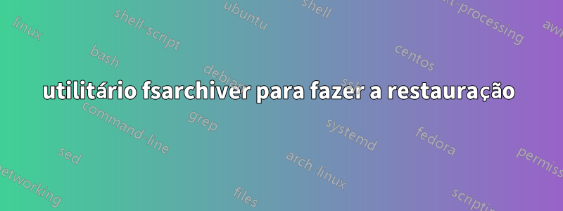 utilitário fsarchiver para fazer a restauração