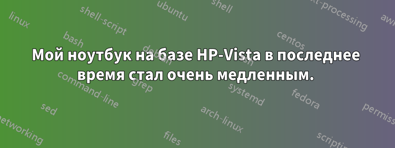 Мой ноутбук на базе HP-Vista в последнее время стал очень медленным.