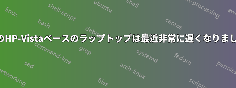 私のHP-Vistaベースのラップトップは最近非常に遅くなりました