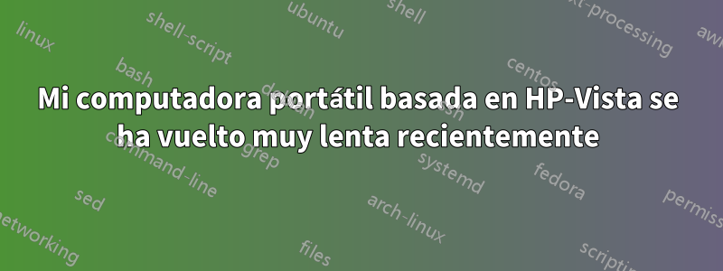 Mi computadora portátil basada en HP-Vista se ha vuelto muy lenta recientemente