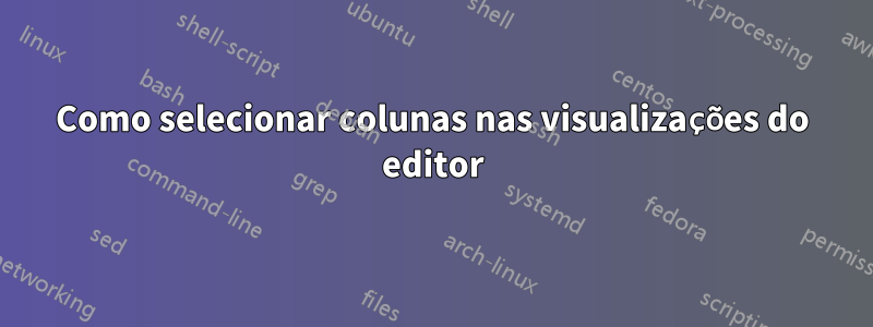 Como selecionar colunas nas visualizações do editor