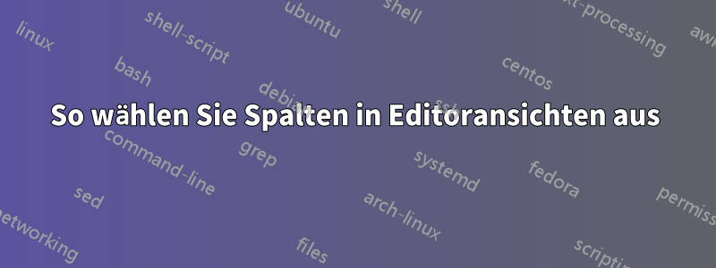 So wählen Sie Spalten in Editoransichten aus