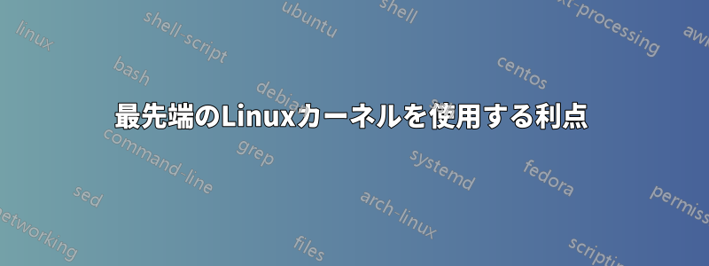 最先端のLinuxカーネルを使用する利点