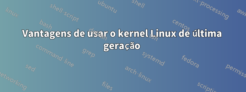 Vantagens de usar o kernel Linux de última geração