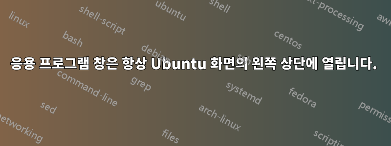 응용 프로그램 창은 항상 Ubuntu 화면의 왼쪽 상단에 열립니다.