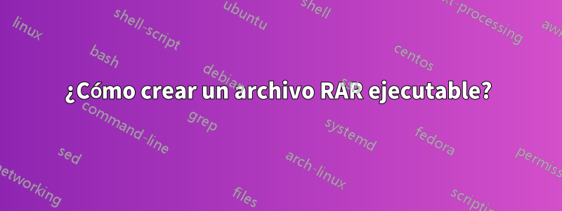 ¿Cómo crear un archivo RAR ejecutable?