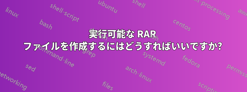 実行可能な RAR ファイルを作成するにはどうすればいいですか?