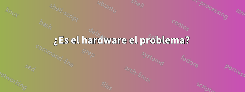 ¿Es el hardware el problema?