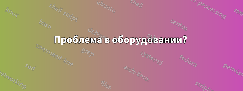 Проблема в оборудовании?