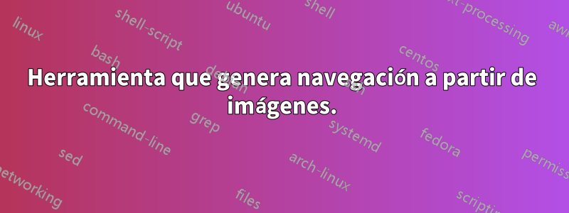 Herramienta que genera navegación a partir de imágenes.