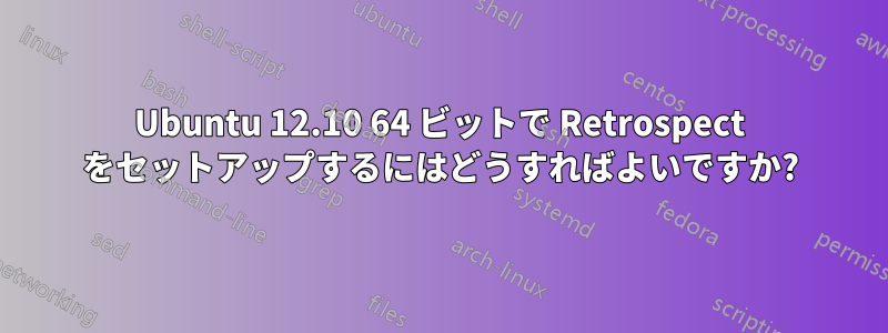 Ubuntu 12.10 64 ビットで Retrospect をセットアップするにはどうすればよいですか?