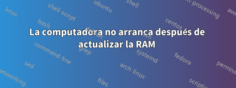 La computadora no arranca después de actualizar la RAM