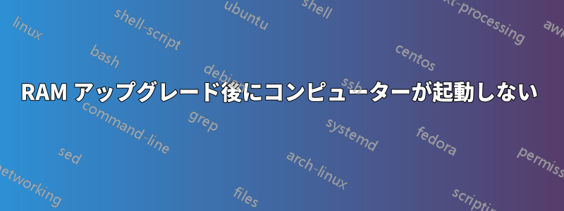 RAM アップグレード後にコンピューターが起動しない