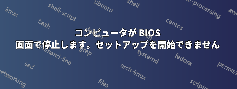 コンピュータが BIOS 画面で停止します。セットアップを開始できません