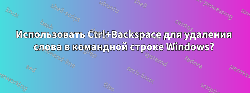 Использовать Ctrl+Backspace для удаления слова в командной строке Windows?