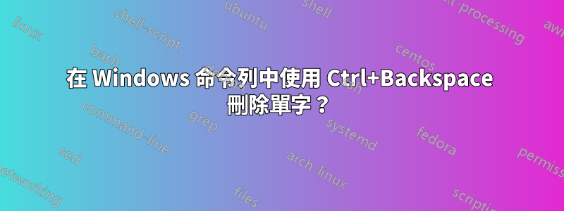 在 Windows 命令列中使用 Ctrl+Backspace 刪除單字？