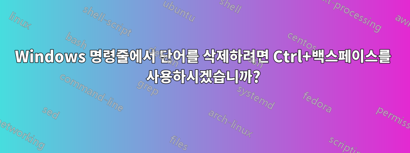 Windows 명령줄에서 단어를 삭제하려면 Ctrl+백스페이스를 사용하시겠습니까?