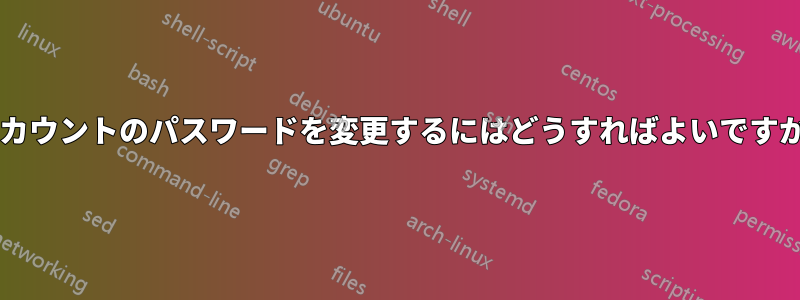 アカウントのパスワードを変更するにはどうすればよいですか?