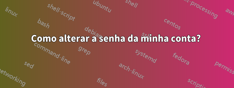 Como alterar a senha da minha conta?