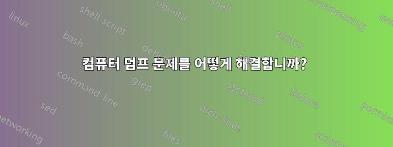 컴퓨터 덤프 문제를 어떻게 해결합니까?