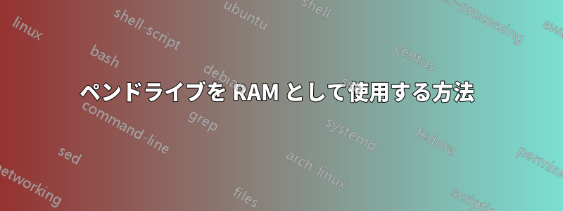 ペンドライブを RAM として使用する方法 