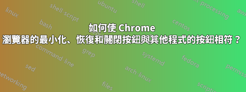 如何使 Chrome 瀏覽器的最小化、恢復和關閉按鈕與其他程式的按鈕相符？ 