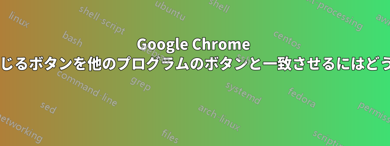 Google Chrome の最小化、復元、閉じるボタンを他のプログラムのボタンと一致させるにはどうすればよいですか? 