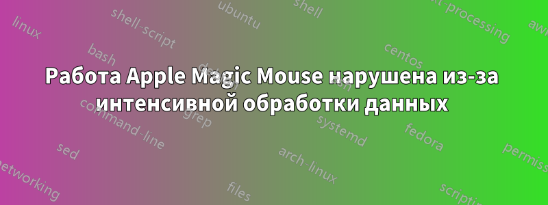 Работа Apple Magic Mouse нарушена из-за интенсивной обработки данных