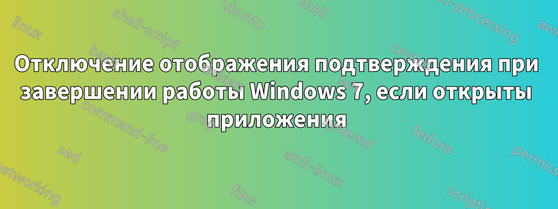 Отключение отображения подтверждения при завершении работы Windows 7, если открыты приложения