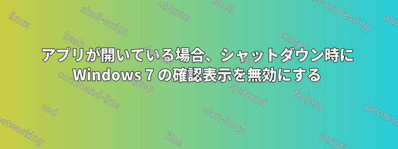 アプリが開いている場合、シャットダウン時に Windows 7 の確認表示を無効にする