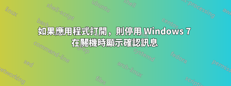 如果應用程式打開，則停用 Windows 7 在關機時顯示確認訊息