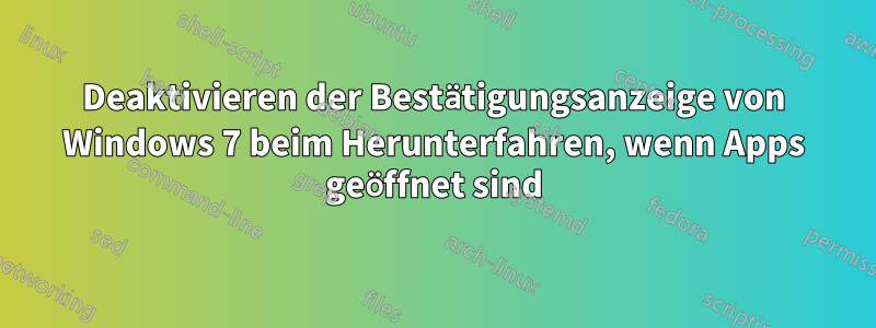 Deaktivieren der Bestätigungsanzeige von Windows 7 beim Herunterfahren, wenn Apps geöffnet sind