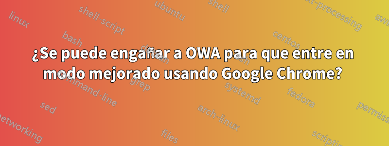 ¿Se puede engañar a OWA para que entre en modo mejorado usando Google Chrome?