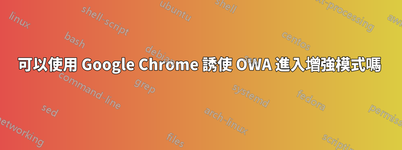 可以使用 Google Chrome 誘使 OWA 進入增強模式嗎