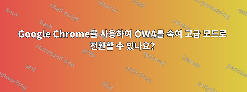 Google Chrome을 사용하여 OWA를 속여 고급 모드로 전환할 수 있나요?