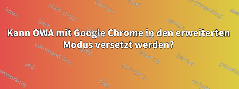 Kann OWA mit Google Chrome in den erweiterten Modus versetzt werden?