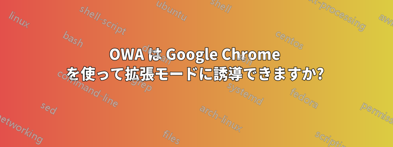 OWA は Google Chrome を使って拡張モードに誘導できますか?