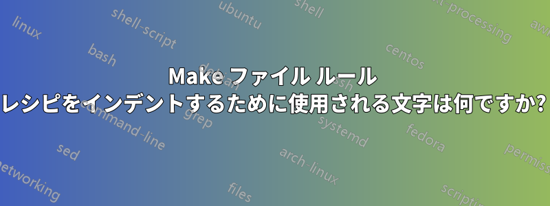 Make ファイル ルール レシピをインデントするために使用される文字は何ですか?