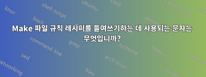 Make 파일 규칙 레시피를 들여쓰기하는 데 사용되는 문자는 무엇입니까?