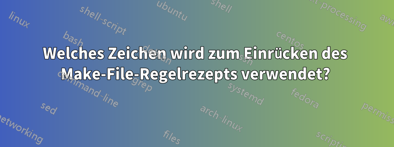 Welches Zeichen wird zum Einrücken des Make-File-Regelrezepts verwendet?