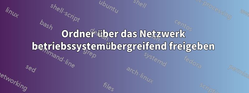 Ordner über das Netzwerk betriebssystemübergreifend freigeben