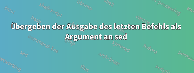 Übergeben der Ausgabe des letzten Befehls als Argument an sed