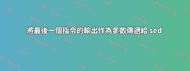 將最後一個指令的輸出作為參數傳遞給 sed